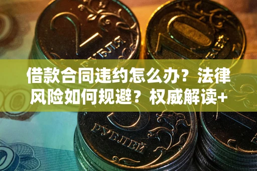 武汉借款合同违约怎么办?法律风险如何规避?权威解读+实用指南 武汉借款合同违约怎么办?法律风险如何规避?权威解读+实用指南