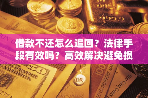 武汉借款不还怎么追回？法律手段有效吗？高效解决避免损失