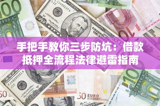 武汉手把手教你三步防坑：借款抵押全流程法律避雷指南