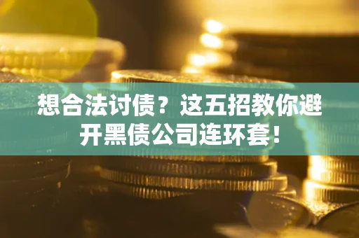 武汉想合法讨债？这五招教你避开黑债公司连环套！