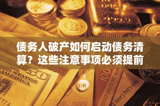 武汉债务人破产如何启动债务清算？这些注意事项必须提前知道
