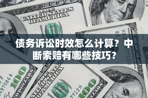 武汉债务诉讼时效怎么计算？中断索赔有哪些技巧？