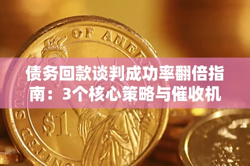 武汉债务回款谈判成功率翻倍指南：3个核心策略与催收机构避坑法则