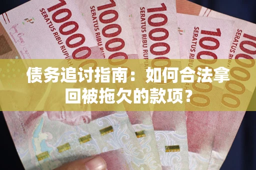 武汉债务追讨指南：如何合法拿回被拖欠的款项？