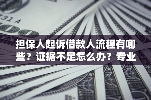 武汉担保人起诉借款人流程有哪些？证据不足怎么办？专业律师解答