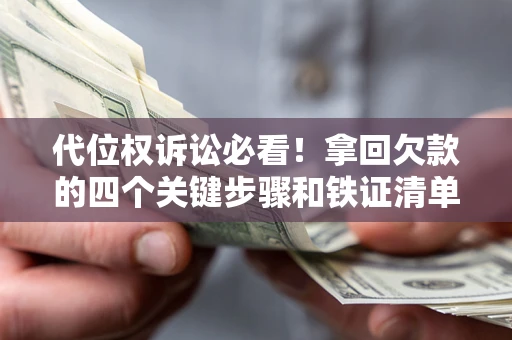 武汉代位权诉讼必看!拿回欠款的四个关键步骤和铁证清单 武汉代位权诉讼必看!拿回欠款的四个关键步骤和铁证清单