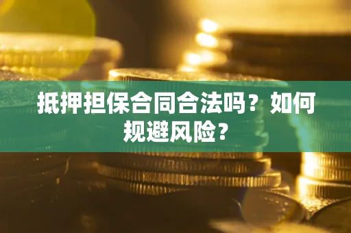 武汉抵押担保合同合法吗？如何规避风险？