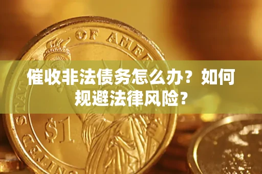 武汉催收非法债务怎么办？如何规避法律风险？