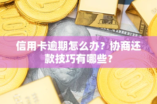 武汉信用卡逾期怎么办？协商还款技巧有哪些？
