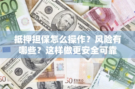 武汉抵押担保怎么操作？风险有哪些？这样做更安全可靠