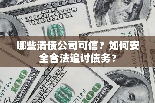 武汉哪些清债公司可信？如何安全合法追讨债务？