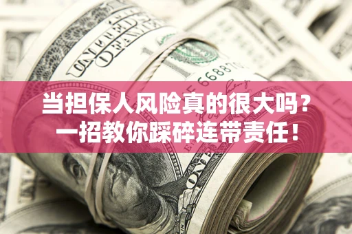武汉当担保人风险真的很大吗？一招教你踩碎连带责任！