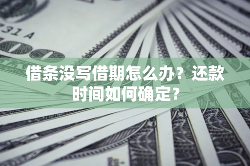 武汉借条没写借期怎么办？还款时间如何确定？