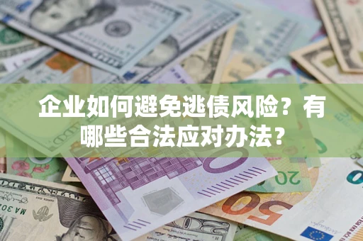 武汉企业如何避免逃债风险？有哪些合法应对办法？