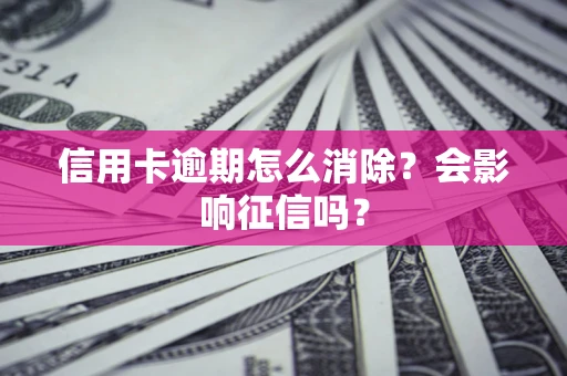 武汉信用卡逾期怎么消除？会影响征信吗？