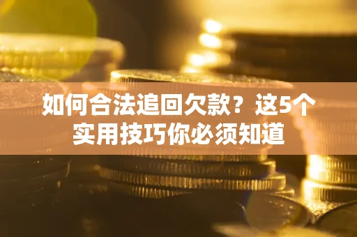 武汉如何合法追回欠款？这5个实用技巧你必须知道