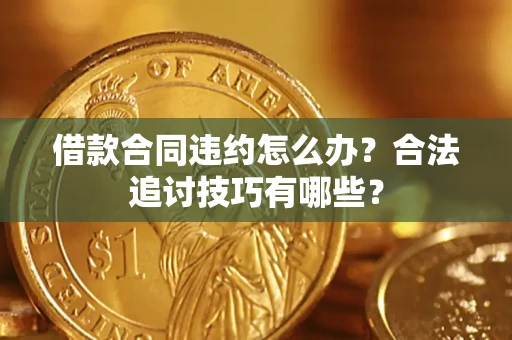 武汉借款合同违约怎么办？合法追讨技巧有哪些？