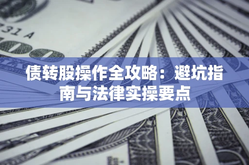 武汉债转股操作全攻略：避坑指南与法律实操要点