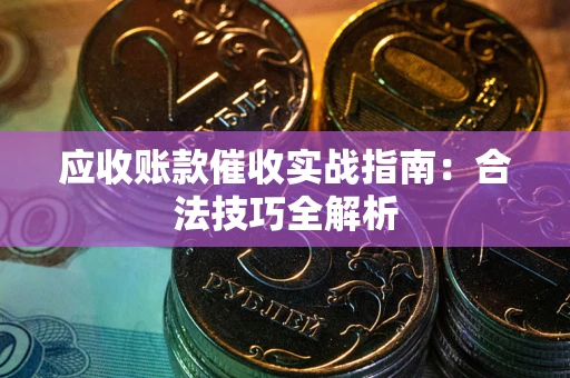 武汉应收账款催收实战指南：合法技巧全解析