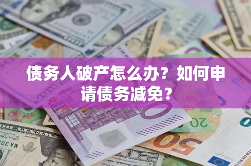 武汉债务人破产怎么办？如何申请债务减免？