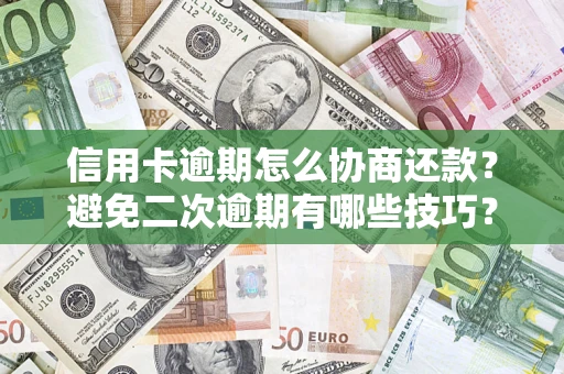武汉信用卡逾期怎么协商还款？避免二次逾期有哪些技巧？