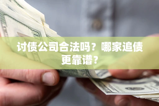 武汉讨债公司合法吗？哪家追债更靠谱？