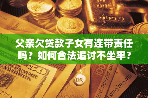 武汉父亲欠贷款子女有连带责任吗？如何合法追讨不坐牢？