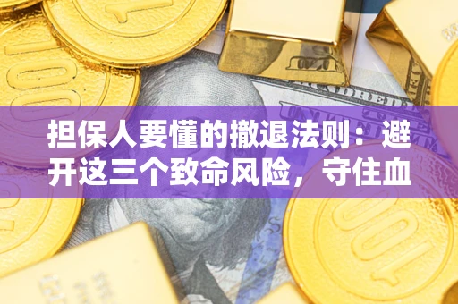 武汉担保人要懂的撤退法则：避开这三个致命风险，守住血汗钱