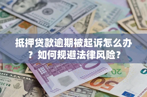武汉抵押贷款逾期被起诉怎么办？如何规避法律风险？