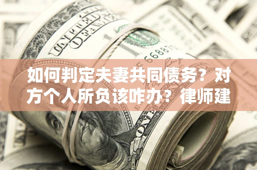 武汉如何判定夫妻共同债务？对方个人所负该咋办？律师建议