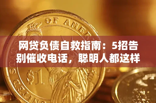 武汉网贷负债自救指南：5招告别催收电话，聪明人都这样做