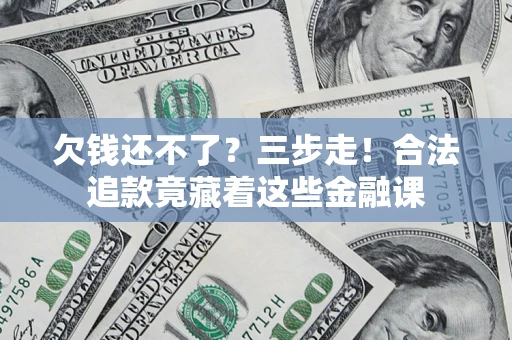 武汉欠钱还不了？三步走！合法追款竟藏着这些金融课