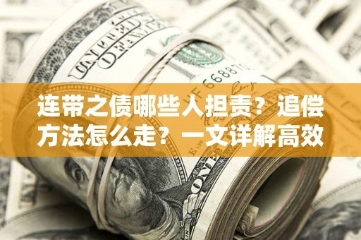 武汉连带之债哪些人担责？追偿方法怎么走？一文详解高效维权流程