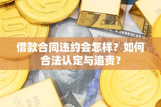 武汉借款合同违约会怎样？如何合法认定与追责？