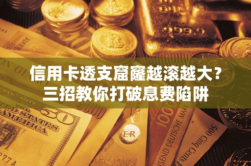 武汉信用卡透支窟窿越滚越大？三招教你打破息费陷阱