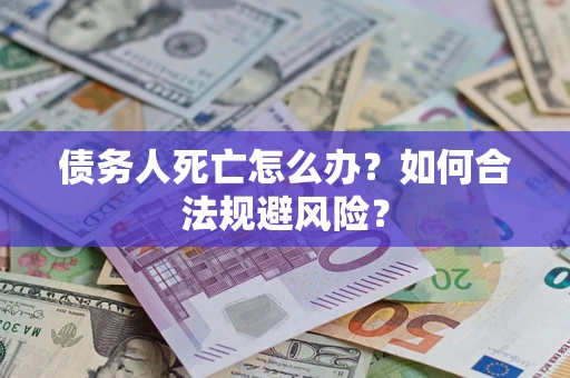 武汉债务人死亡怎么办？如何合法规避风险？