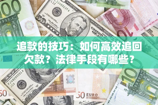 武汉追款的技巧：如何高效追回欠款？法律手段有哪些？