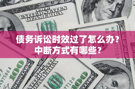 武汉债务诉讼时效过了怎么办？中断方式有哪些？