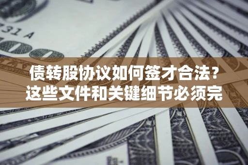 武汉债转股协议如何签才合法？这些文件和关键细节必须完整