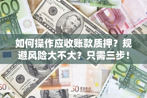 武汉如何操作应收账款质押？规避风险大不大？只需三步！