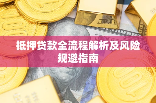 武汉抵押贷款全流程解析及风险规避指南