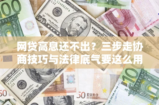 武汉网贷高息还不出？三步走协商技巧与法律底气要这么用