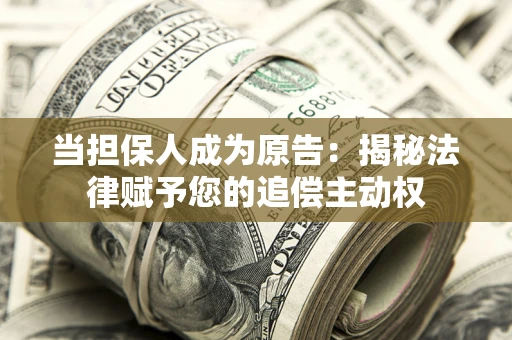 武汉当担保人成为原告:揭秘法律赋予您的追偿主动权 武汉当担保人成为原告:揭秘法律赋予您的追偿主动权