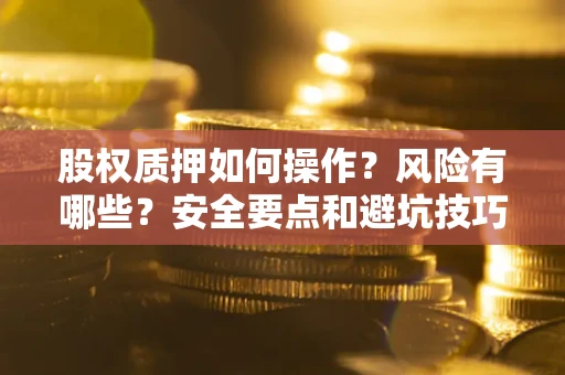 武汉股权质押如何操作？风险有哪些？安全要点和避坑技巧？