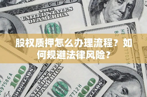 武汉股权质押怎么办理流程？如何规避法律风险？