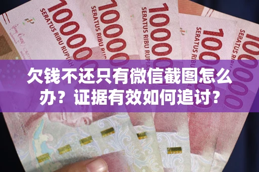 武汉欠钱不还只有微信截图怎么办？证据有效如何追讨？