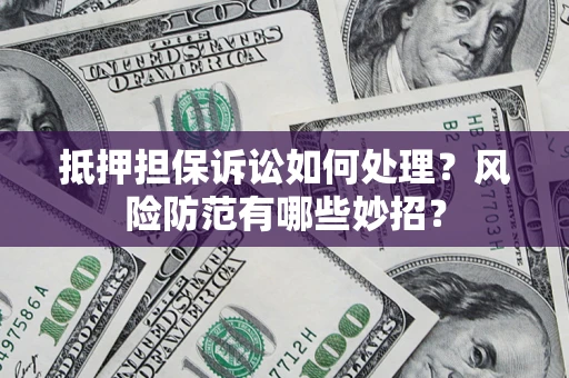 武汉抵押担保诉讼如何处理？风险防范有哪些妙招？