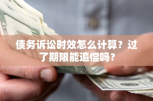 武汉债务诉讼时效怎么计算？过了期限能追偿吗？