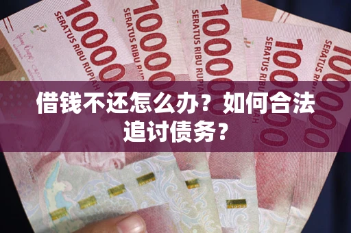 武汉借钱不还怎么办？如何合法追讨债务？