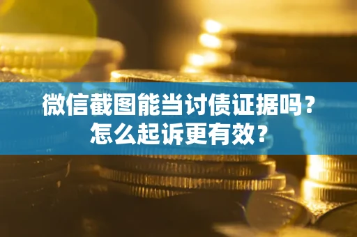 武汉微信截图能当讨债证据吗？怎么起诉更有效？